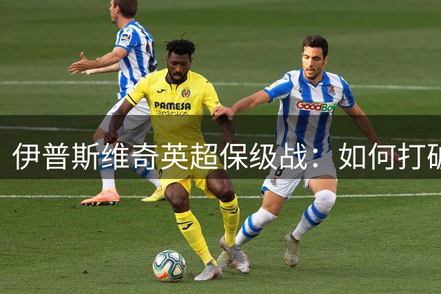 伊普斯维奇英超保级战：如何打破升降级魔咒？