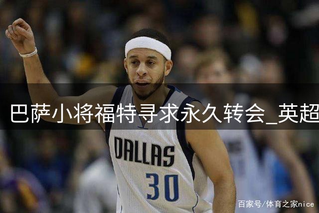 巴萨小将福特寻求永久转会 英超或成潜在下家