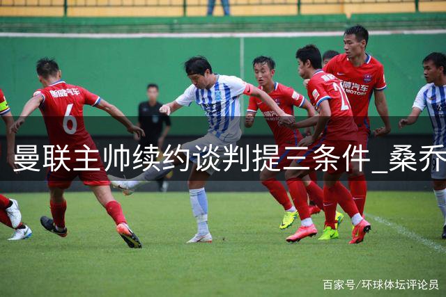 曼联主帅续约谈判提三条件 桑乔道歉成关键