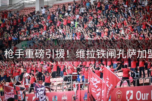 枪手重磅引援！维拉铁闸孔萨加盟阿森纳 签约五年身披15号