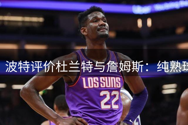 波特评价杜兰特与詹姆斯：纯熟球技与超群智慧的较量