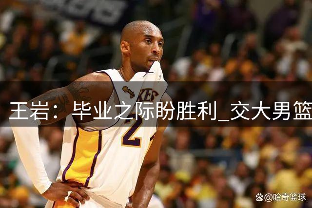 王岩：毕业之际盼胜利 交大男篮绝杀清华晋级决赛