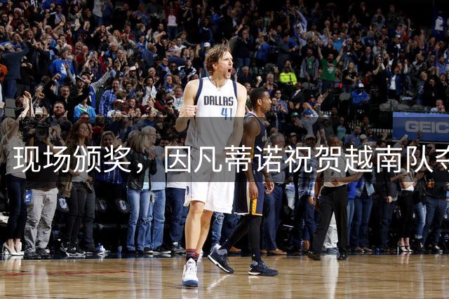 现场颁奖，因凡蒂诺祝贺越南队夺得东南亚足球锦标赛冠军