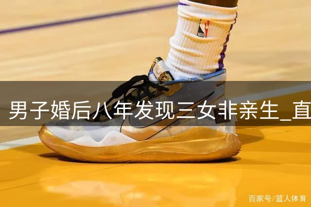 男子婚后八年发现三女非亲生 直面镜头谈"欺诈性抚养"之痛