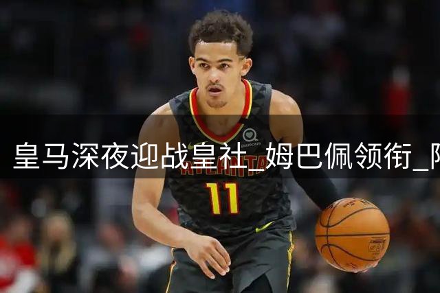 皇马深夜迎战皇社 姆巴佩领衔 阵容受损恐难大胜