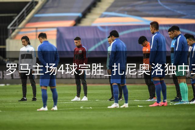 罗马主场4球完胜 扎尼奥洛独中三元助晋级