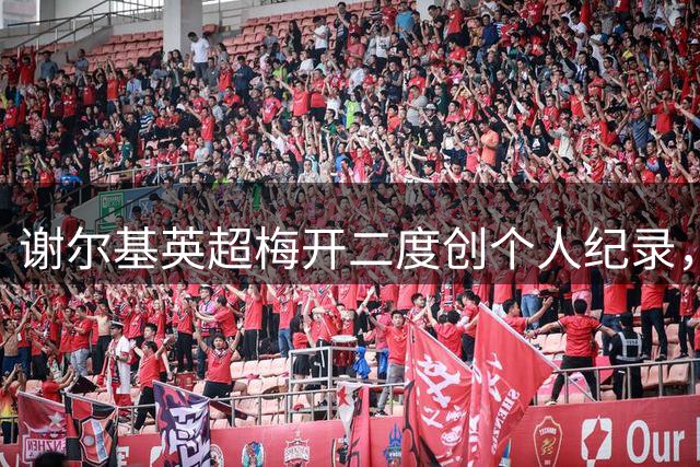 谢尔基英超梅开二度创个人纪录，新赛季两战参与4球