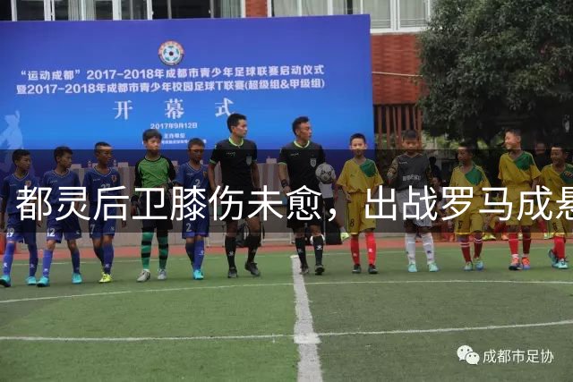 都灵后卫膝伤未愈，出战罗马成悬案